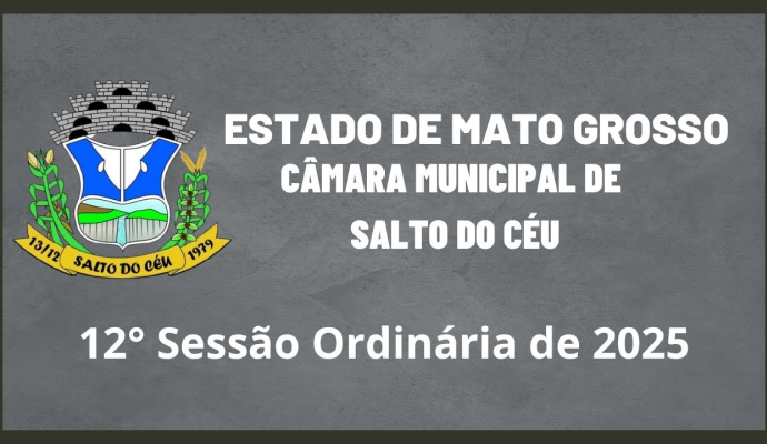 12ª SESSÃO ORDINÁRIA DA CÂMARA MUNICIPAL DE SALTO DO CÉU - 04/08/2025